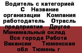 Водитель с категорией С › Название организации ­ Компания-работодатель › Отрасль предприятия ­ Другое › Минимальный оклад ­ 1 - Все города Работа » Вакансии   . Тюменская обл.,Тюмень г.